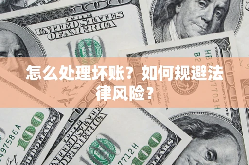济南怎么处理坏账？如何规避法律风险？