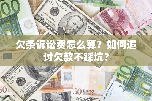 济南欠条诉讼费怎么算？如何追讨欠款不踩坑？
