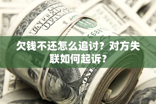 济南欠钱不还怎么追讨？对方失联如何起诉？