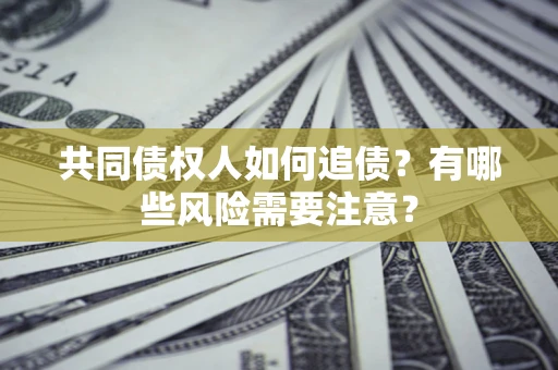济南共同债权人如何追债？有哪些风险需要注意？