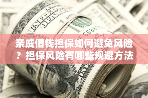 济南亲戚借钱担保如何避免风险？担保风险有哪些规避方法？