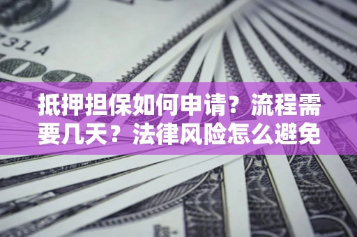 济南抵押担保如何申请？流程需要几天？法律风险怎么避免？避坑指南