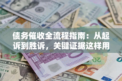 济南债务催收全流程指南：从起诉到胜诉，关键证据这样用