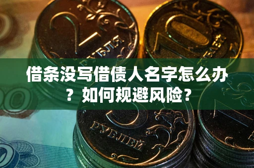 济南借条没写借债人名字怎么办？如何规避风险？