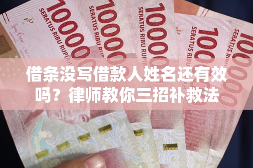 济南借条没写借款人姓名还有效吗？律师教你三招补救法