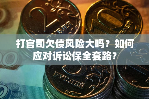 济南打官司欠债风险大吗？如何应对诉讼保全套路？
