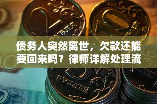 济南债务人突然离世，欠款还能要回来吗？律师详解处理流程