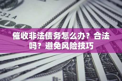 济南催收非法债务怎么办？合法吗？避免风险技巧