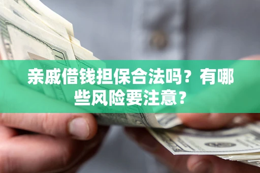 济南亲戚借钱担保合法吗？有哪些风险要注意？