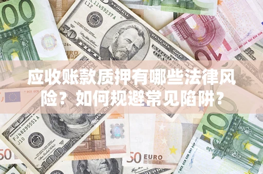 济南应收账款质押有哪些法律风险？如何规避常见陷阱？