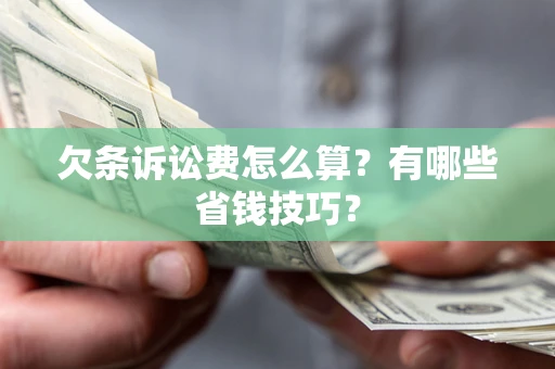济南欠条诉讼费怎么算？有哪些省钱技巧？