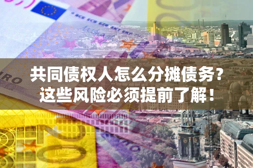 济南共同债权人怎么分摊债务？这些风险必须提前了解！