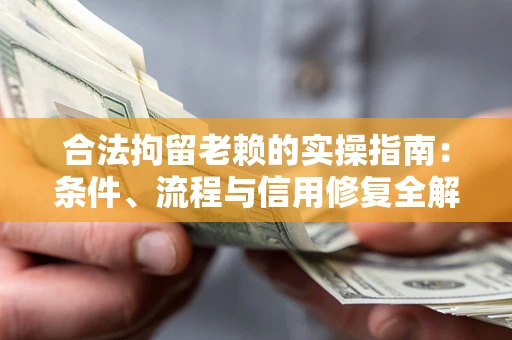 济南合法拘留老赖的实操指南:条件、流程与信用修复全解析 济南合法拘留老赖的实操指南:条件、流程与信用修复全解析