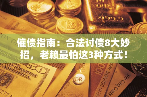 济南催债指南：合法讨债8大妙招，老赖最怕这3种方式！