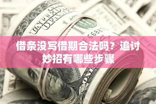 济南借条没写借期合法吗？追讨妙招有哪些步骤