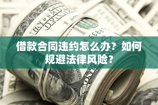 济南借款合同违约怎么办？如何规避法律风险？