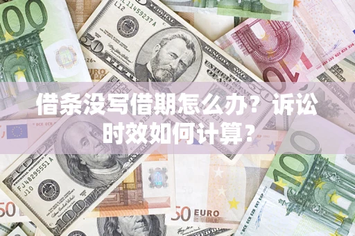 济南借条没写借期怎么办？诉讼时效如何计算？