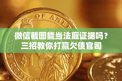 济南微信截图能当法庭证据吗？三招教你打赢欠债官司