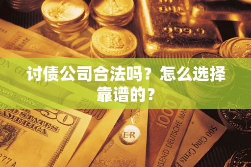济南讨债公司合法吗？怎么选择靠谱的？