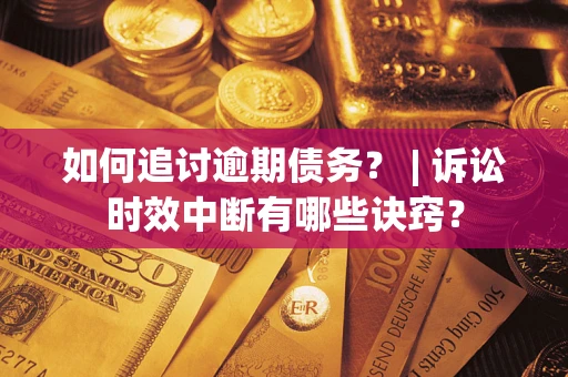 济南如何追讨逾期债务？ | 诉讼时效中断有哪些诀窍？