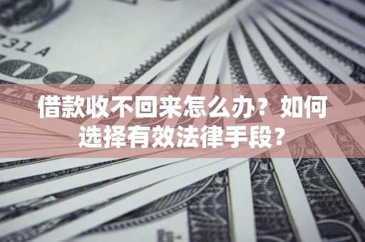 济南借款收不回来怎么办？如何选择有效法律手段？