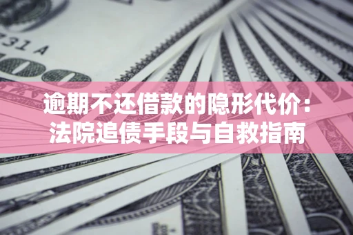 济南逾期不还借款的隐形代价：法院追债手段与自救指南