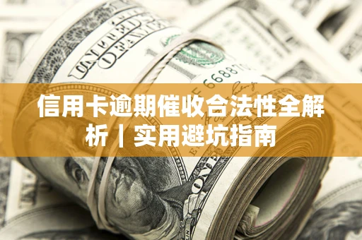 济南信用卡逾期催收合法性全解析｜实用避坑指南