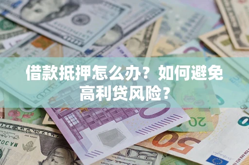 济南借款抵押怎么办？如何避免高利贷风险？