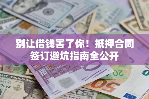 济南别让借钱害了你！抵押合同签订避坑指南全公开