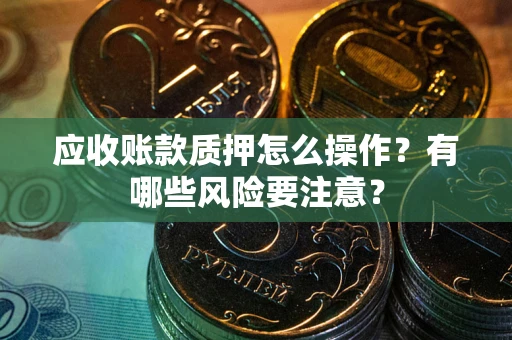 济南应收账款质押怎么操作？有哪些风险要注意？