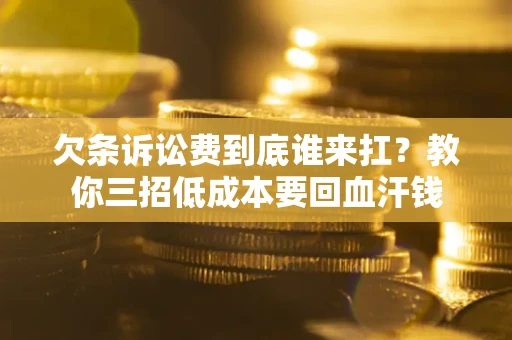 济南欠条诉讼费到底谁来扛？教你三招低成本要回血汗钱